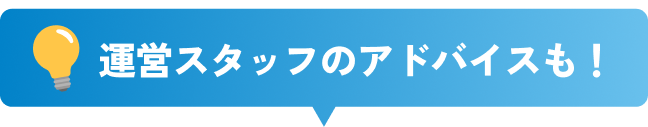 運営スタッフのアドバイスも！